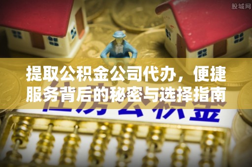 交易提取公积金公司代办，便捷服务背后的秘密与选择指南