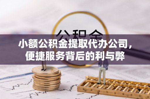 交易小额公积金提取代办公司，便捷服务背后的利与弊