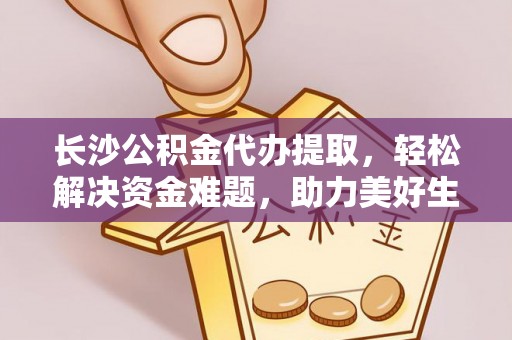 交易长沙公积金代办提取，轻松解决资金难题，助力美好生活