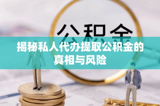 交易揭秘私人代办提取公积金的真相与风险