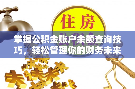 交易掌握公积金账户余额查询技巧，轻松管理你的财务未来