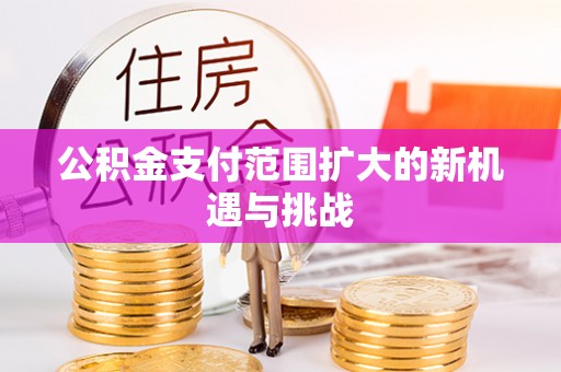 交易公积金支付范围扩大的新机遇与挑战