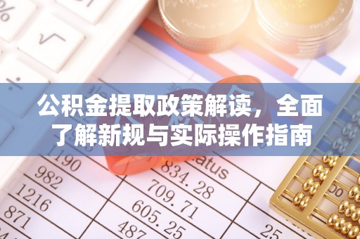 交易公积金提取政策解读，全面了解新规与实际操作指南