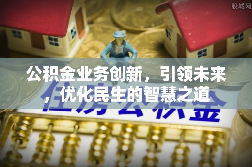 交易公积金业务创新，引领未来，优化民生的智慧之道