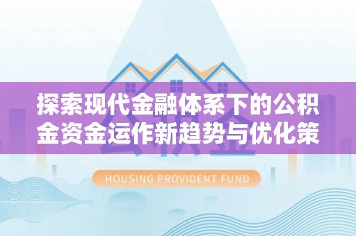 交易探索现代金融体系下的公积金资金运作新趋势与优化策略