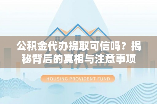 交易公积金代办提取可信吗？揭秘背后的真相与注意事项