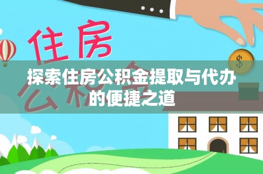 交易探索住房公积金提取与代办的便捷之道