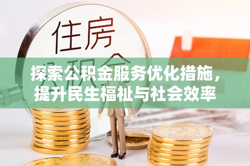交易探索公积金服务优化措施，提升民生福祉与社会效率
