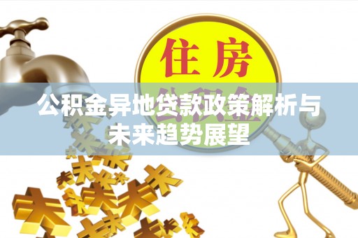 交易公积金异地贷款政策解析与未来趋势展望