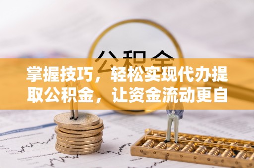 交易掌握技巧，轻松实现代办提取公积金，让资金流动更自由