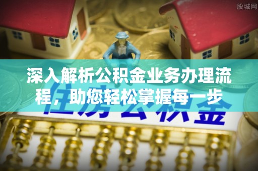 交易深入解析公积金业务办理流程，助您轻松掌握每一步