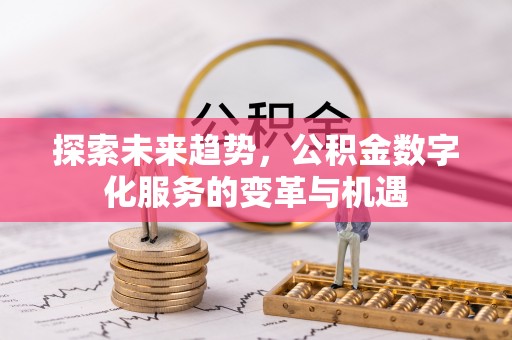 交易探索未来趋势，公积金数字化服务的变革与机遇
