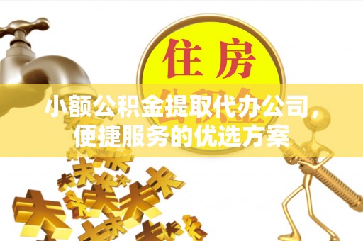 交易小额公积金提取代办公司，便捷服务的优选方案