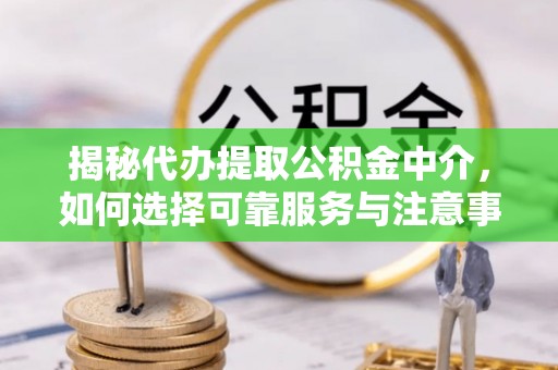 交易揭秘代办提取公积金中介，如何选择可靠服务与注意事项