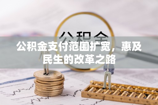 交易公积金支付范围扩宽，惠及民生的改革之路