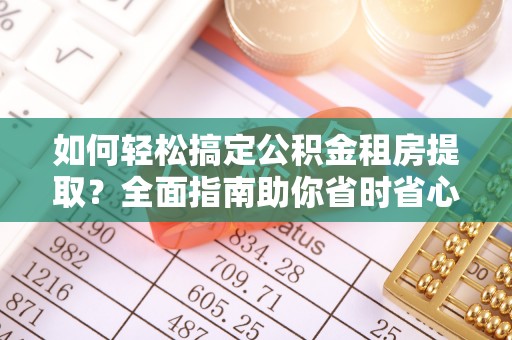 交易如何轻松搞定公积金租房提取？全面指南助你省时省心