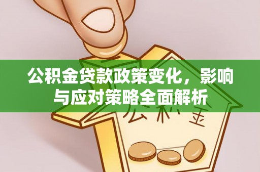 交易公积金贷款政策变化，影响与应对策略全面解析