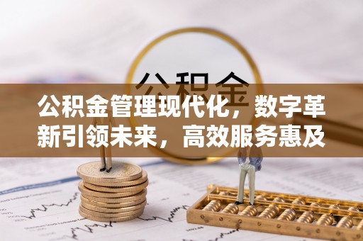 交易公积金管理现代化，数字革新引领未来，高效服务惠及民生