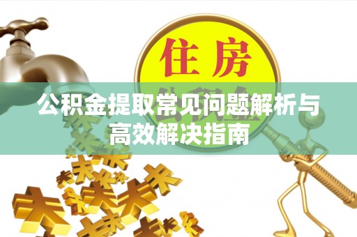 交易公积金提取常见问题解析与高效解决指南