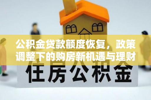 交易公积金贷款额度恢复，政策调整下的购房新机遇与理财规划