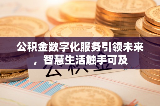 交易公积金数字化服务引领未来，智慧生活触手可及