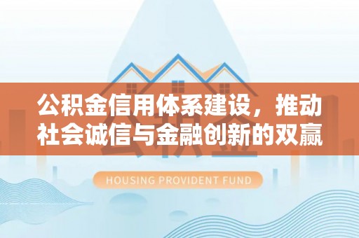 交易公积金信用体系建设，推动社会诚信与金融创新的双赢之道