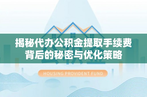 交易揭秘代办公积金提取手续费背后的秘密与优化策略