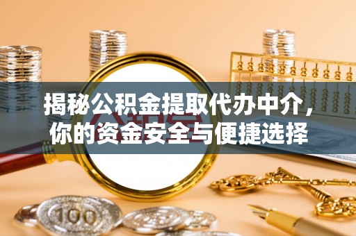交易揭秘公积金提取代办中介，你的资金安全与便捷选择