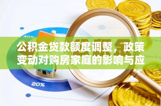 交易公积金贷款额度调整，政策变动对购房家庭的影响与应对策略