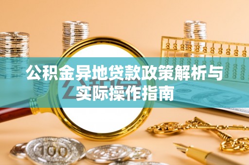 交易公积金异地贷款政策解析与实际操作指南