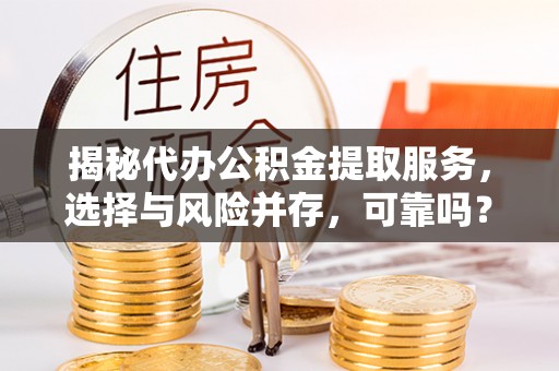 交易揭秘代办公积金提取服务，选择与风险并存，可靠吗？