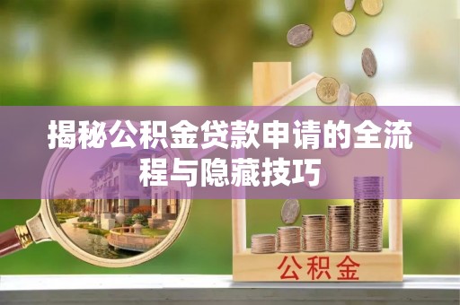交易揭秘公积金贷款申请的全流程与隐藏技巧