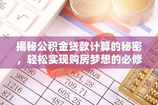 交易揭秘公积金贷款计算的秘密，轻松实现购房梦想的必修课