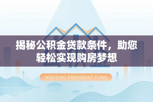 交易揭秘公积金贷款条件，助您轻松实现购房梦想