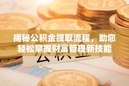 交易揭秘公积金提取流程，助您轻松掌握财富管理新技能