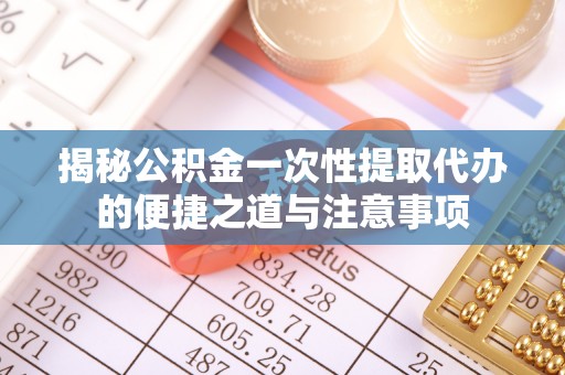 交易揭秘公积金一次性提取代办的便捷之道与注意事项