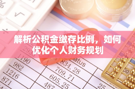 交易解析公积金缴存比例，如何优化个人财务规划
