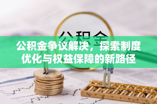 交易公积金争议解决，探索制度优化与权益保障的新路径