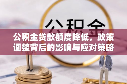 交易公积金贷款额度降低，政策调整背后的影响与应对策略