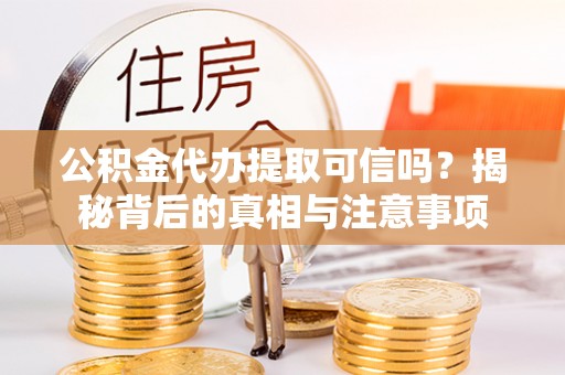 交易公积金代办提取可信吗？揭秘背后的真相与注意事项