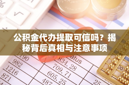 交易公积金代办提取可信吗？揭秘背后真相与注意事项