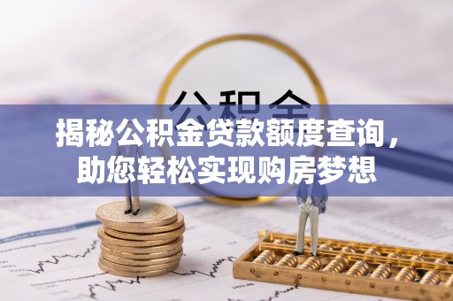 交易揭秘公积金贷款额度查询，助您轻松实现购房梦想