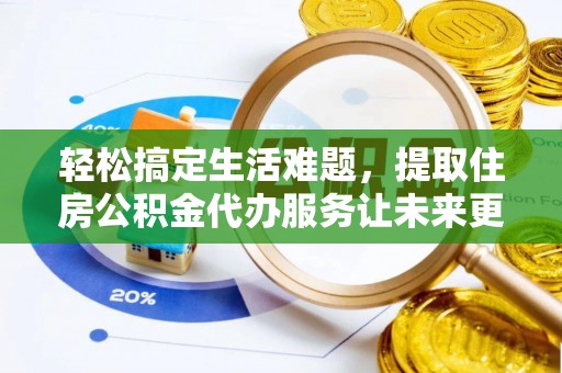 交易轻松搞定生活难题，提取住房公积金代办服务让未来更安心