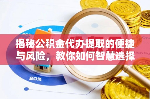 交易揭秘公积金代办提取的便捷与风险，教你如何智慧选择