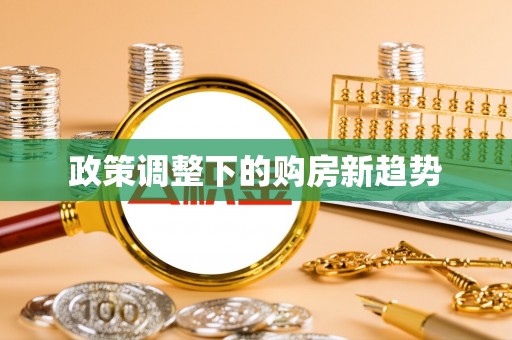 交易政策调整下的购房新趋势