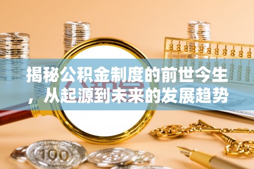 交易揭秘公积金制度的前世今生，从起源到未来的发展趋势