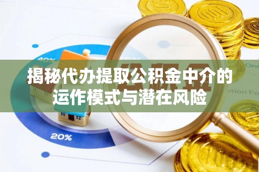交易揭秘代办提取公积金中介的运作模式与潜在风险