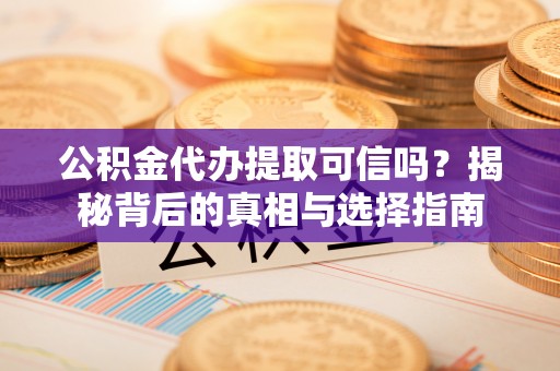 交易公积金代办提取可信吗？揭秘背后的真相与选择指南