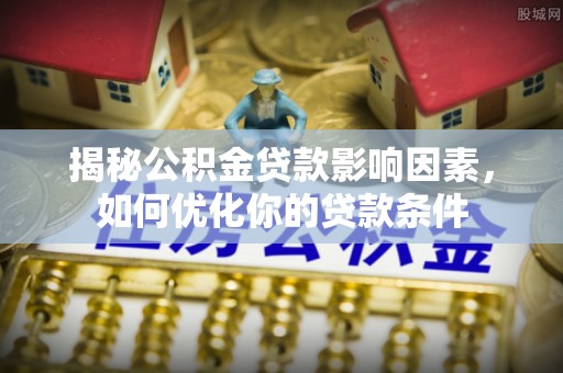 交易揭秘公积金贷款影响因素，如何优化你的贷款条件