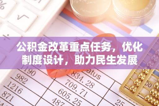 交易公积金改革重点任务，优化制度设计，助力民生发展